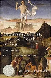 Dionysus, Christ, and the Death of God, Volume 2: Christianity and Modernity (Volume 2)