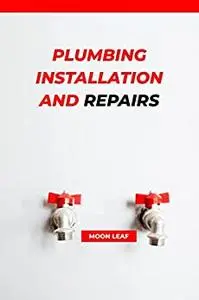 Plumbing Installation and Repairs: a comprehensive book guide on plumbing fundamentals and Installation