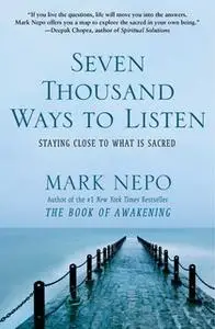 «Seven Thousand Ways to Listen: Staying Close to What Is Sacred» by Mark Nepo