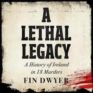 A Lethal Legacy: A History of Ireland in 18 Murders [Audiobook]