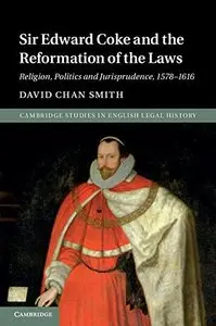 Sir Edward Coke and the Reformation of the Laws: Religion, Politics and Jurisprudence, 1578-1616