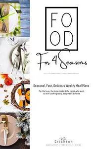 Food for 4 Seasons: Seasonal, fast, delicious weekly meal plans for the busy, the home cooks
