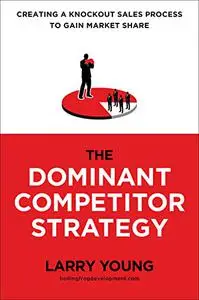 The Dominant Competitor Strategy: Creating a Knockout Sales Process to Gain Market Share