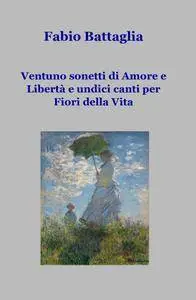 Ventuno sonetti di Amore e Libertà e undici canti per Fiori della VIta