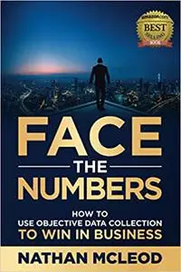 Face the Numbers: How to Use Objective Data Collection to Win in Business