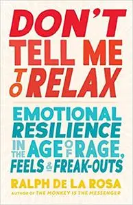 Don't Tell Me to Relax: Emotional Resilience in the Age of Rage, Feels, and Freak-Outs