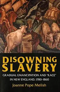 Disowning Slavery: Gradual Emancipation and "Race" in New England, 1780–1860