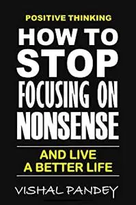 Positive Thinking: How To Stop Focusing On Nonsense And Live A Better Life (Positive Vibes)