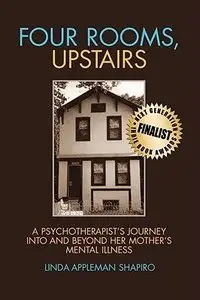 Four Rooms, Upstairs: A Psychotherapist's Journey Into and Beyond Her Mother's Mental Illness