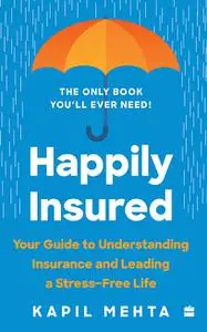 Happily Insured: Your Guide to Understanding Insurance and Leading a Stress-free Life