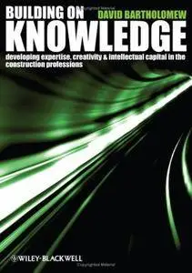 Building on Knowledge: Developing Expertise, Creativity and Intellectual Capital in the Construction Professions (Repost)