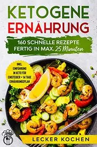 Ketogene Ernährung - 160 Schnelle Rezepte fertig in max 25 Minuten + inkl