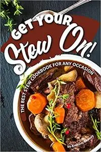 Get Your Stew On!: The Best Stew Cookbook for Any Occasion