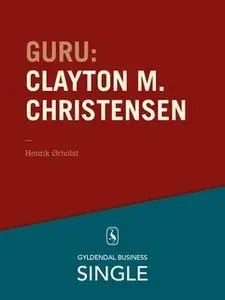 «Guru: Clayton M. Christensen - det innovative spring» by Henrik Ørholst
