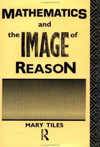 Mathematics and the Image of Reason (Philosophical Issues in Science) by Mary Tiles [Repost]