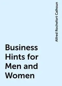 «Business Hints for Men and Women» by Alfred Rochefort Calhoun