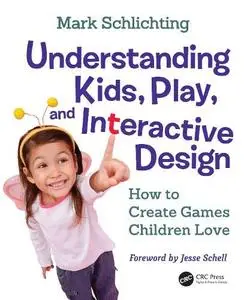 Understanding Kids, Play, and Interactive Design: How to Create Games Children Love