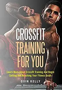 Crossfit Training For You: Learn More About Crossfit Training And Begin Setting And Reaching Your Fitness Goals