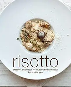 Risotto: Discover a Delicious Rice Alternative with Tasty Risotto Recipes (2nd Edition)