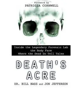 Death's Acre: Inside the Legendary Forensic Lab the Body Farm Where the Dead Do Tell Tales