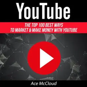 «The Top 100 Best Ways To Market & Make Money With YouTube» by Ace McCloud