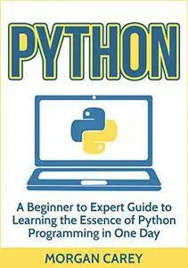 Python: A Beginner to Expert Guide to Learning the Essence of Python Programming in One Day