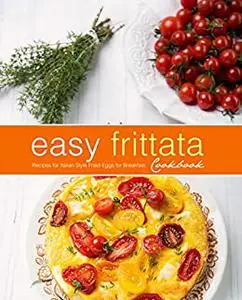 Easy Frittata Cookbook: Recipes for Italian Style Fried Eggs for Breakfast