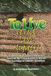 To Live and Live Again: An Overview of Techiyas HaMeisim The Resurrection of the Dead based on the Classical Sources