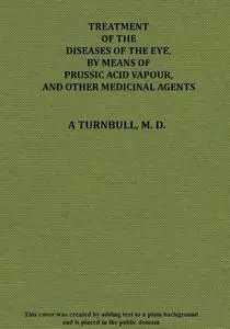 «Treatment of the diseases of the eye, by means of prussic acid vapour, and other medicinal agents» by Alexander Turnbul