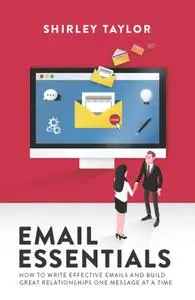 Email Essentials: How to write effective emails and build great relationships one message at a time