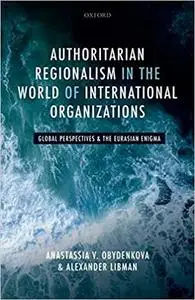 Authoritarian Regionalism in the World of International Organizations: Global Perspective and the Eurasian Enigma