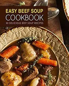 Easy Beef Soup Cookbook: 50 Delicious Beef Soup Recipes