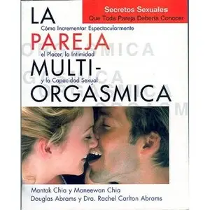 La Pareja Multiorgasmica:Como Pueden Las Parejas Incrementar Expectacularmente Su Placer Y Capacidad Sexual 
