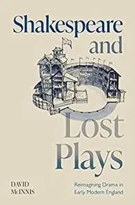 Shakespeare and Lost Plays: Reimagining Drama in Early Modern England
