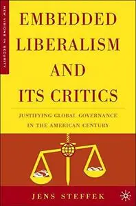 Embedded Liberalism and Its Critics: Justifying Global Governance in the American Century (New Visions in Security)