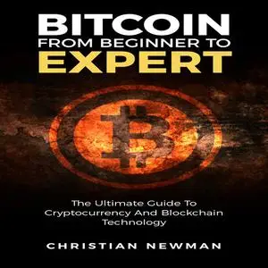 «Bitcoin From Beginner To Expert: The Ultimate Guide To Cryptocurrency And Blockchain Technology» by Christian Newman