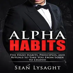 Personal Success: Alpha Habits: The Daily Habits, Principles, and Rituals to Take You from Loser to Legend [Audiobook]