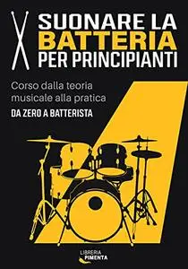 Suonare la Batteria per Principianti: Corso dalla Teoria Musicale alla Pratica: da Zero a Batterista (Italian Edition)