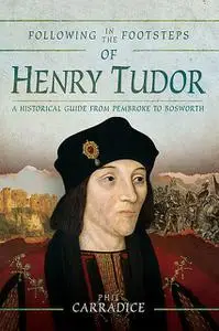 «Following in the Footsteps of Henry Tudor» by Phil Carradice