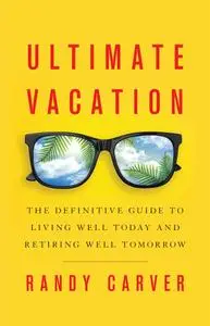 Ultimate Vacation: The Definitive Guide to Living Well Today and Retiring Well Tomorrow
