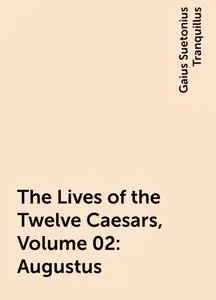 «The Lives of the Twelve Caesars, Volume 02: Augustus» by Gaius Suetonius Tranquillus
