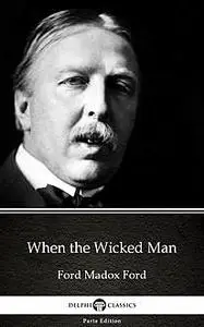 «When the Wicked Man by Ford Madox Ford – Delphi Classics (Illustrated)» by None
