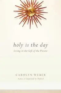 Holy Is the Day: Living in the Gift of the Present