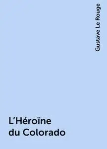 «L'Héroïne du Colorado» by Gustave Le Rouge