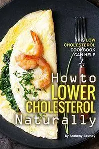 How to Lower Cholesterol Naturally: This Low Cholesterol Cookbook Can Help