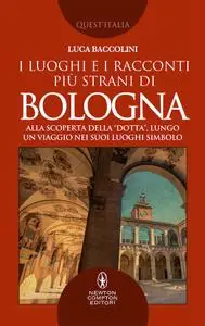 Luca Baccolini - I luoghi e i racconti più strani di Bologna