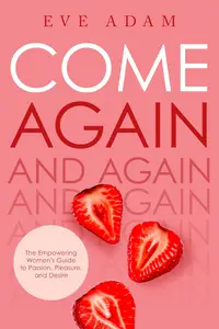 Come Again: The Empowering Women’s Guide to Passion, Pleasure, and Desire