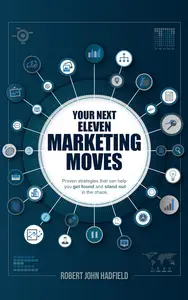 Your Next Eleven Marketing Moves: Proven strategies that can help you get found and stand out in the chaos