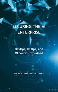 Securing the AI Enterprise: DevOps, MLOps, and MLSecOps Explained
