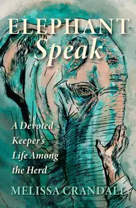 Elephant Speak: A Devoted Keeper's Life Among the Herd